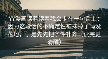 YY漫画读着读着我会卡在一句话上：因为这段话的不确定性被抹掉了吗没落地，于是先先把条件补齐（读完更清醒）