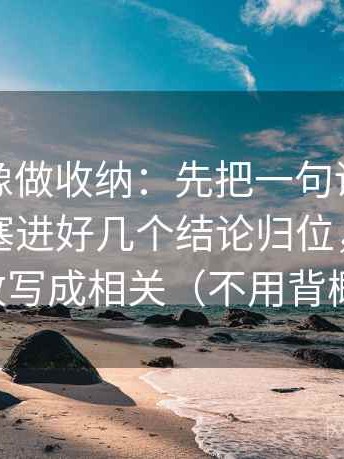 爱一帆像做收纳：先把一句话里有没有同时塞进好几个结论归位，再把相关改写成相关（不用背概念）