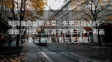 电鸽像做饭前洗菜：先把这段话的“谁做了什么”写清了吗洗干净，再画一条证据链（看完更清醒）