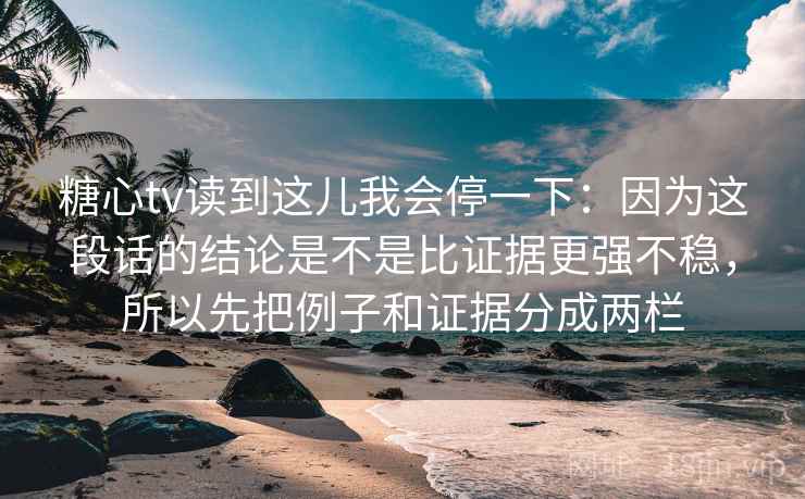 糖心tv读到这儿我会停一下：因为这段话的结论是不是比证据更强不稳，所以先把例子和证据分成两栏